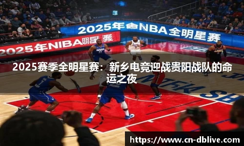 2025赛季全明星赛：新乡电竞迎战贵阳战队的命运之夜